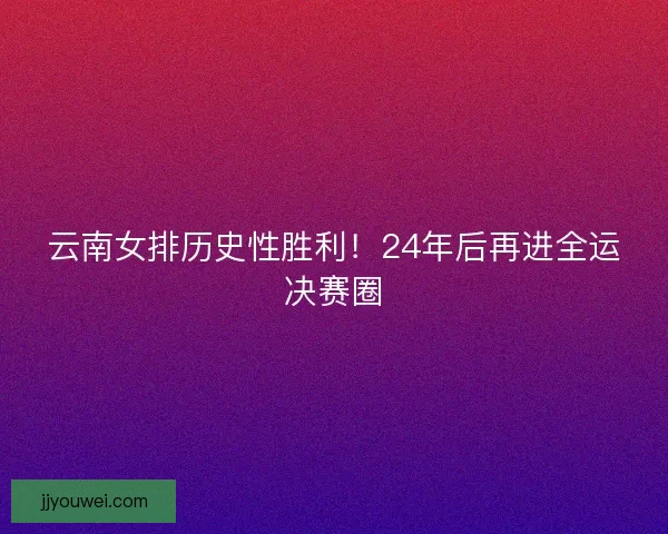 云南女排历史性胜利！24年后再进全运决赛圈