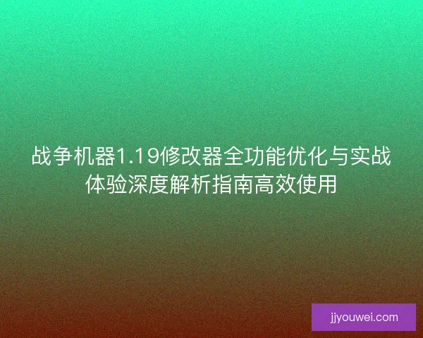战争机器1.19修改器全功能优化与实战体验深度解析指南高效使用