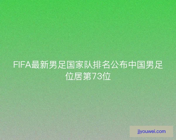 FIFA最新男足国家队排名公布中国男足位居第73位